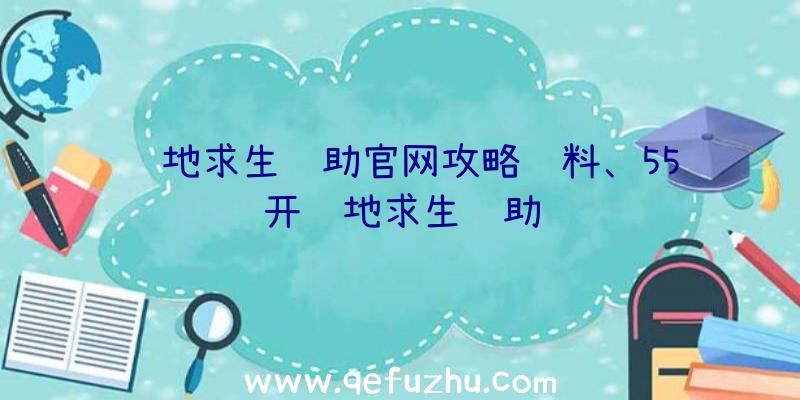 绝地求生辅助官网攻略资料、55开绝地求生辅助