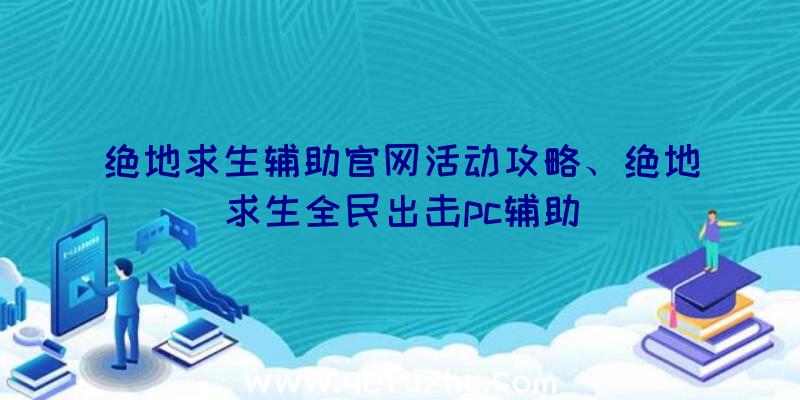 绝地求生辅助官网活动攻略、绝地求生全民出击pc辅助