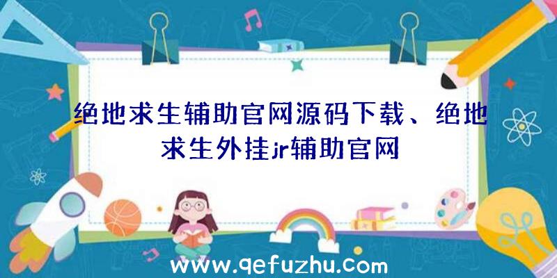 绝地求生辅助官网源码下载、绝地求生外挂jr辅助官网