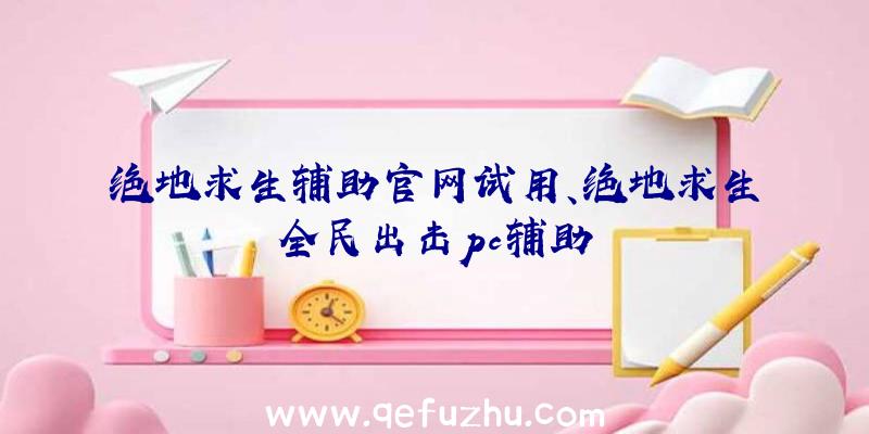 绝地求生辅助官网试用、绝地求生全民出击pc辅助