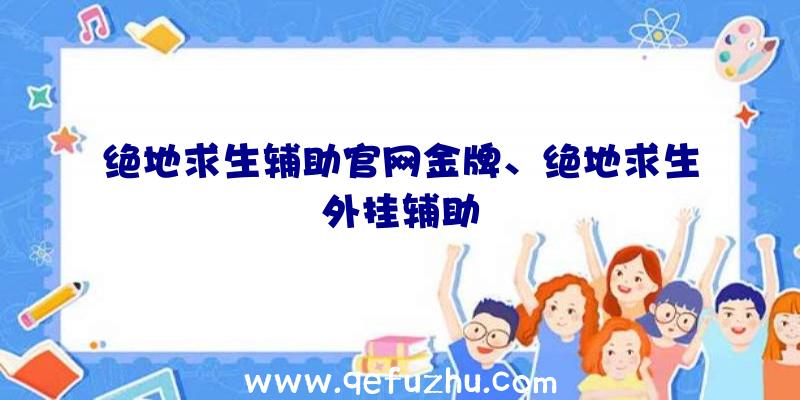 绝地求生辅助官网金牌、绝地求生外挂辅助