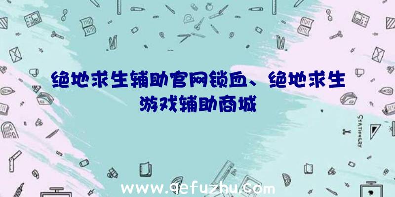 绝地求生辅助官网锁血、绝地求生游戏辅助商城