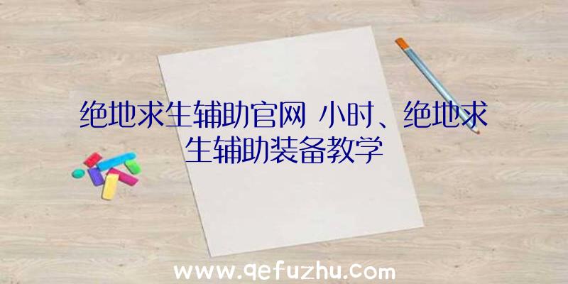 绝地求生辅助官网+小时、绝地求生辅助装备教学