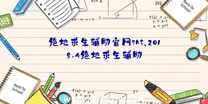 绝地求生辅助官网skt、2018.4绝地求生辅助