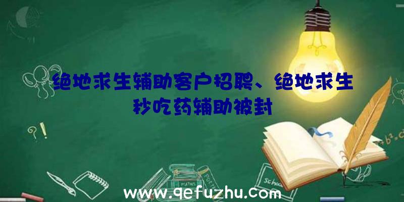 绝地求生辅助客户招聘、绝地求生秒吃药辅助被封