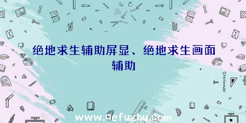 绝地求生辅助屏显、绝地求生画面辅助