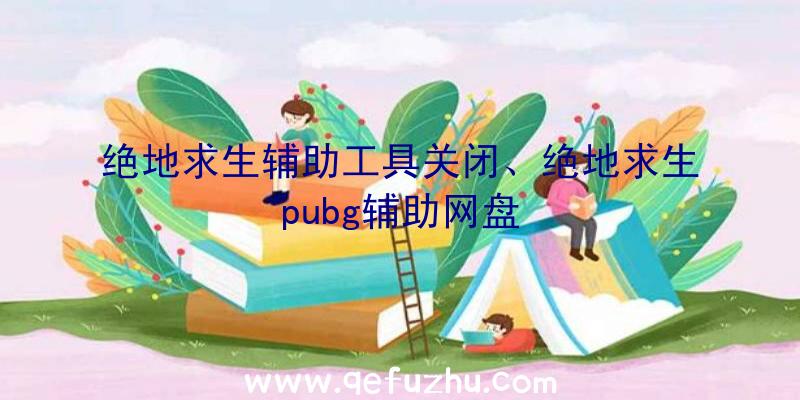 绝地求生辅助工具关闭、绝地求生pubg辅助网盘