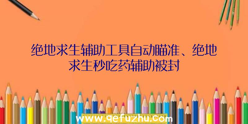 绝地求生辅助工具自动瞄准、绝地求生秒吃药辅助被封