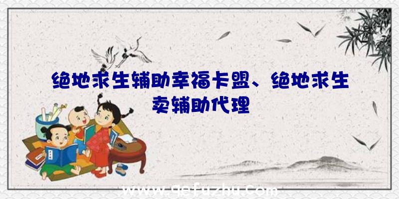 绝地求生辅助幸福卡盟、绝地求生卖辅助代理