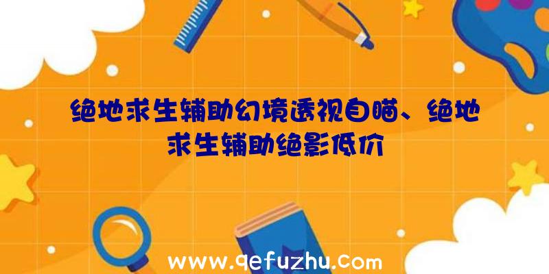 绝地求生辅助幻境透视自瞄、绝地求生辅助绝影低价