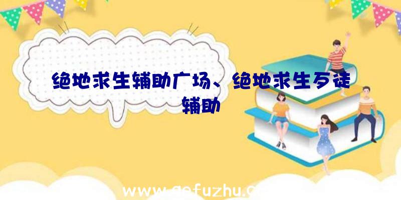 绝地求生辅助广场、绝地求生歹徒辅助