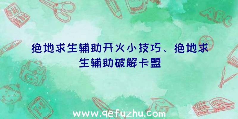 绝地求生辅助开火小技巧、绝地求生辅助破解卡盟