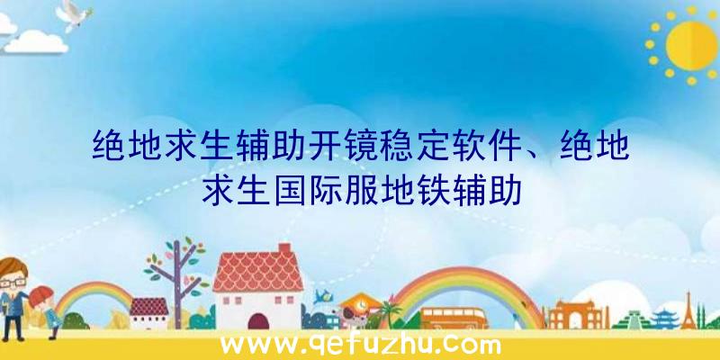 绝地求生辅助开镜稳定软件、绝地求生国际服地铁辅助