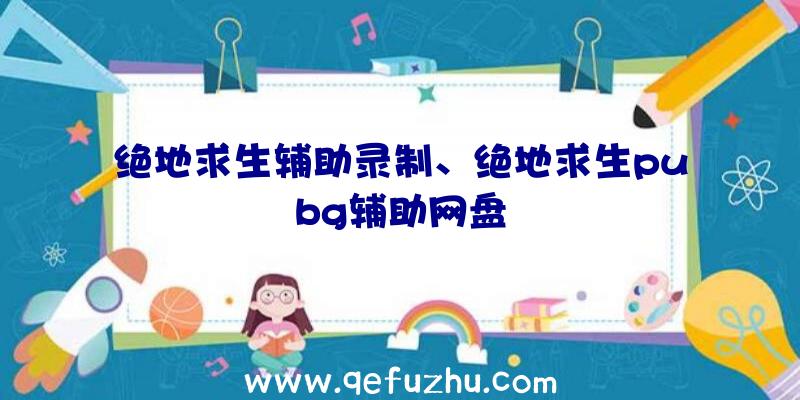 绝地求生辅助录制、绝地求生pubg辅助网盘