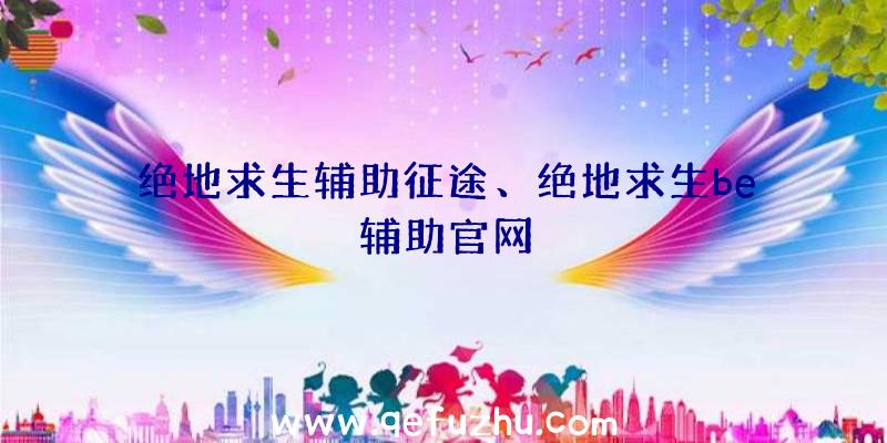 绝地求生辅助征途、绝地求生be辅助官网