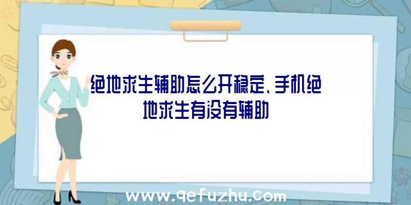 绝地求生辅助怎么开稳定、手机绝地求生有没有辅助