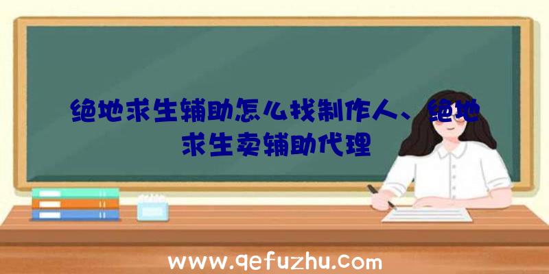 绝地求生辅助怎么找制作人、绝地求生卖辅助代理