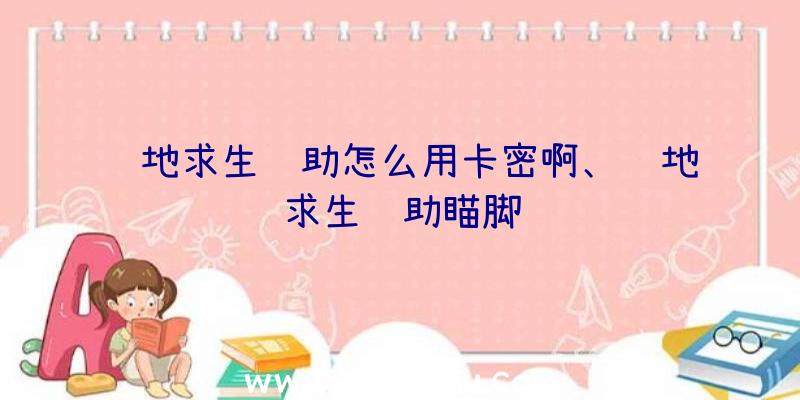 绝地求生辅助怎么用卡密啊、绝地求生辅助瞄脚