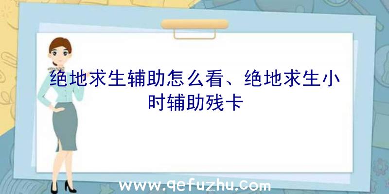 绝地求生辅助怎么看、绝地求生小时辅助残卡