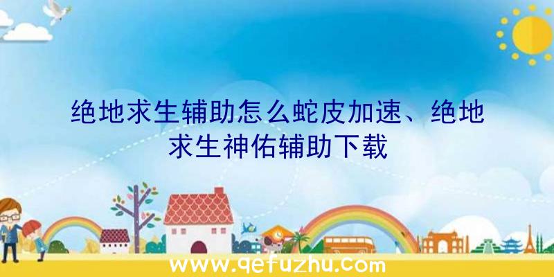 绝地求生辅助怎么蛇皮加速、绝地求生神佑辅助下载