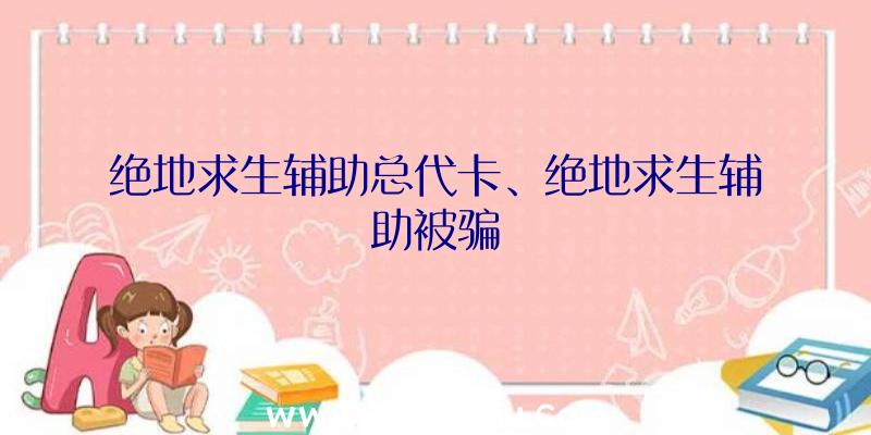 绝地求生辅助总代卡、绝地求生辅助被骗