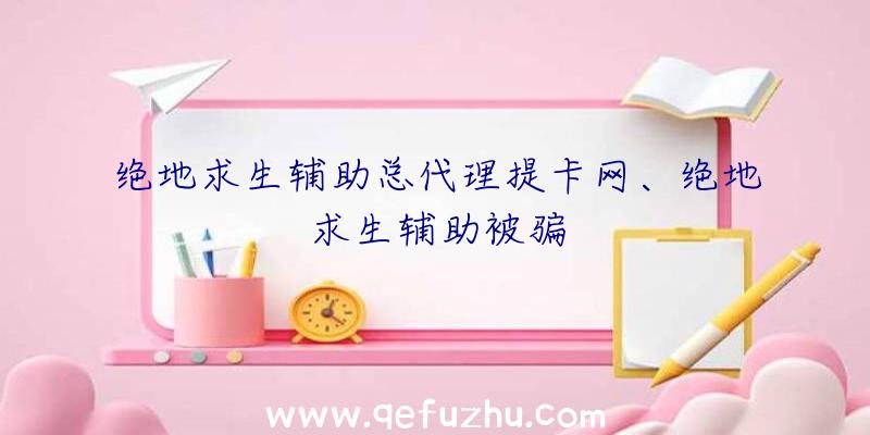 绝地求生辅助总代理提卡网、绝地求生辅助被骗