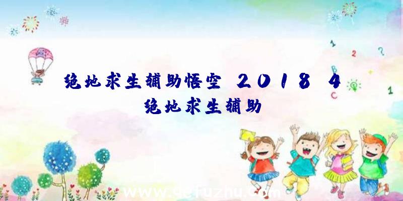 绝地求生辅助悟空、2018.4绝地求生辅助