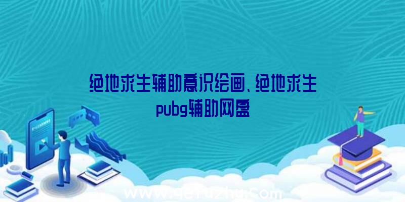 绝地求生辅助意识绘画、绝地求生pubg辅助网盘