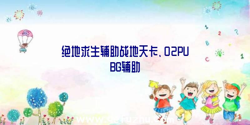 绝地求生辅助战地天卡、02PUBG辅助