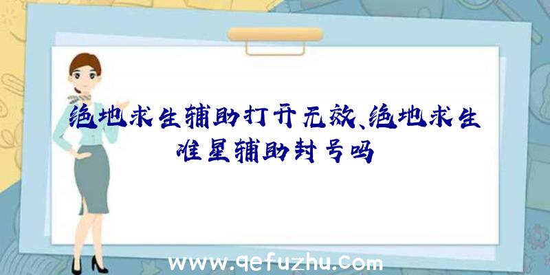 绝地求生辅助打开无效、绝地求生准星辅助封号吗