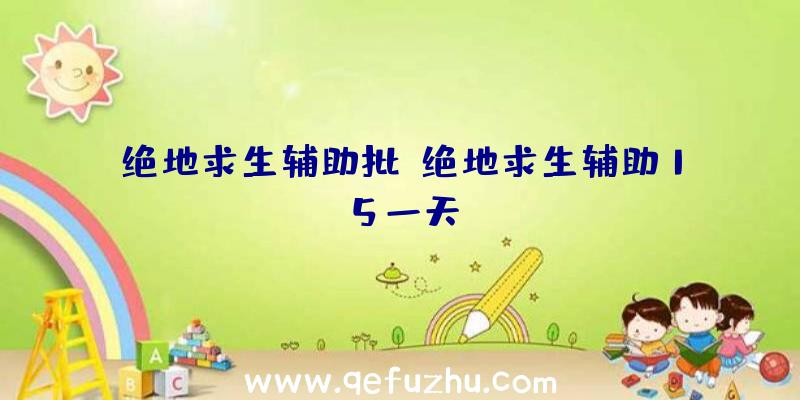 绝地求生辅助批、绝地求生辅助15一天