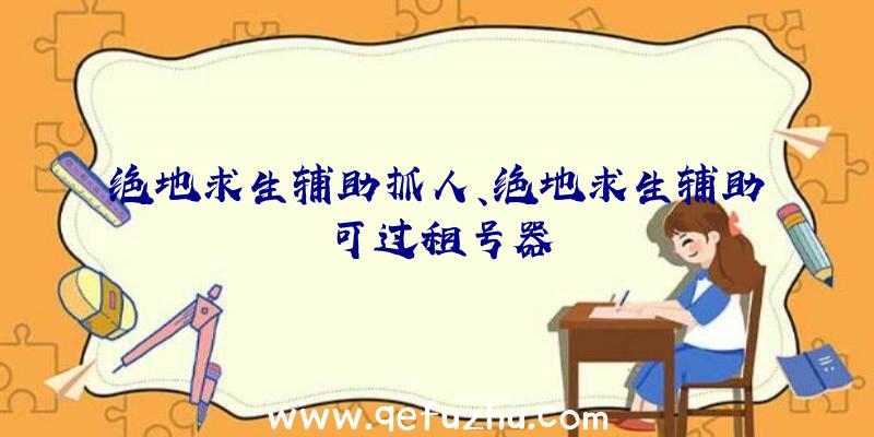 绝地求生辅助抓人、绝地求生辅助可过租号器