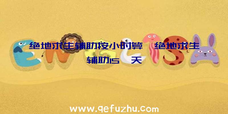 绝地求生辅助按小时算、绝地求生辅助15一天