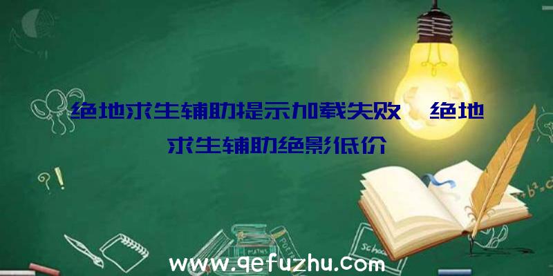 绝地求生辅助提示加载失败、绝地求生辅助绝影低价