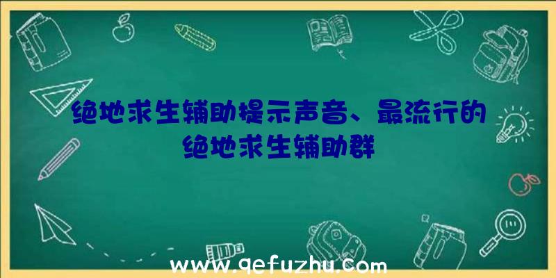 绝地求生辅助提示声音、最流行的绝地求生辅助群