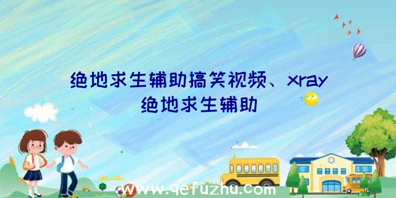 绝地求生辅助搞笑视频、xray绝地求生辅助