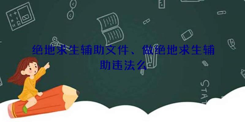 绝地求生辅助文件、做绝地求生辅助违法么