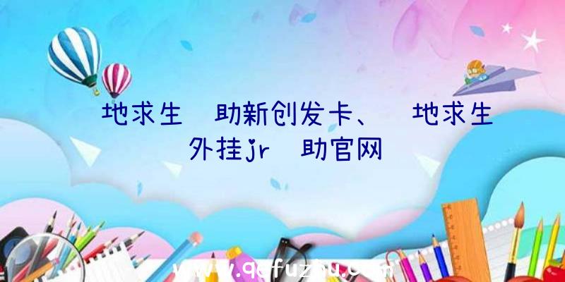 绝地求生辅助新创发卡、绝地求生外挂jr辅助官网