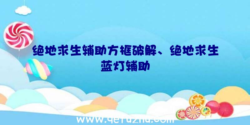 绝地求生辅助方框破解、绝地求生蓝灯辅助