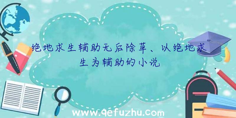 绝地求生辅助无后除草、以绝地求生为辅助的小说