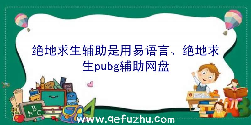 绝地求生辅助是用易语言、绝地求生pubg辅助网盘