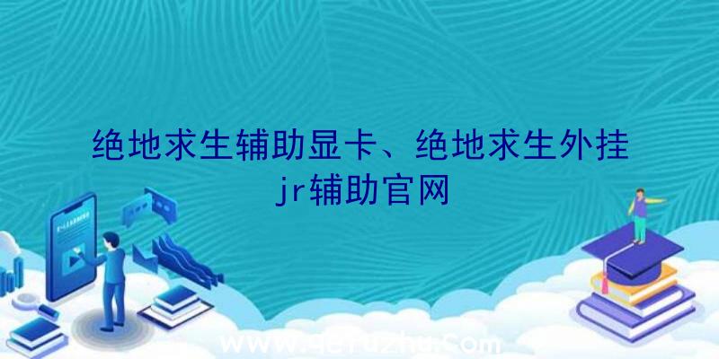 绝地求生辅助显卡、绝地求生外挂jr辅助官网