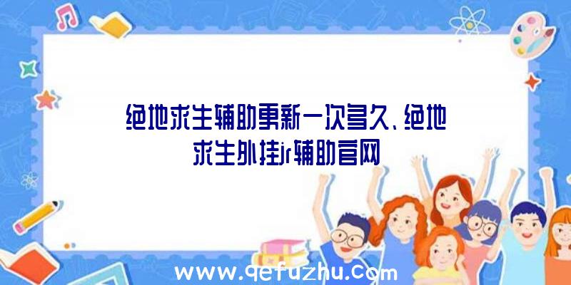 绝地求生辅助更新一次多久、绝地求生外挂jr辅助官网