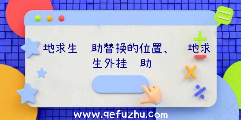 绝地求生辅助替换的位置、绝地求生外挂辅助