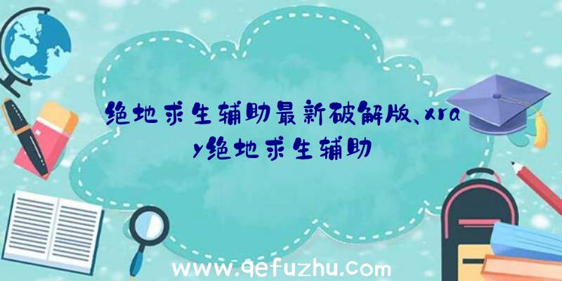 绝地求生辅助最新破解版、xray绝地求生辅助