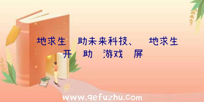 绝地求生辅助未来科技、绝地求生开辅助进游戏蓝屏