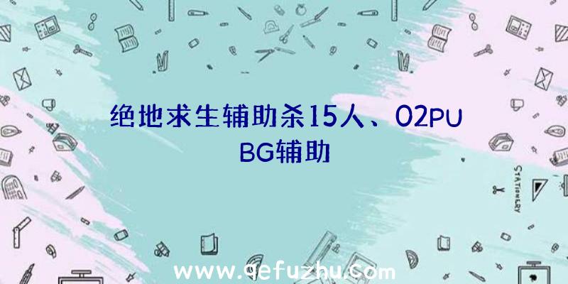 绝地求生辅助杀15人、02PUBG辅助