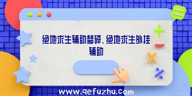 绝地求生辅助梦碎、绝地求生外挂辅助