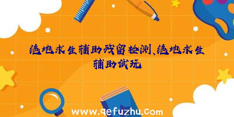 绝地求生辅助残留检测、绝地求生辅助试玩