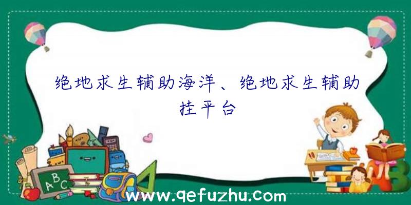 绝地求生辅助海洋、绝地求生辅助挂平台